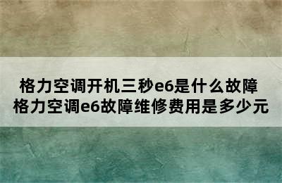 格力空调开机三秒e6是什么故障 格力空调e6故障维修费用是多少元